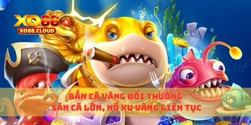 Bắn Cá Vàng Đổi Thưởng – Săn Cá Lớn, Nổ Xu Vàng Liên Tục 5 bắn cá vàng