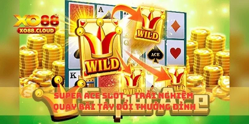 Super Ace Slot – Trải Nghiệm Quay Bài Tây Đổi Thưởng Đỉnh 2 Super Ace